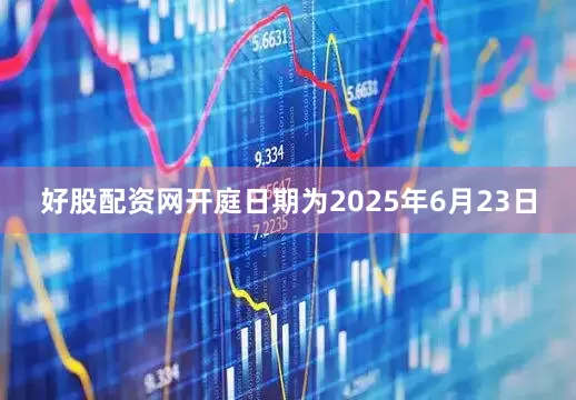 好股配资网开庭日期为2025年6月23日