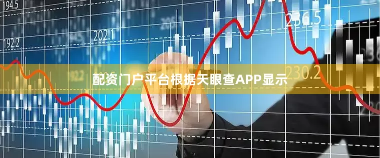 配资门户平台根据天眼查APP显示