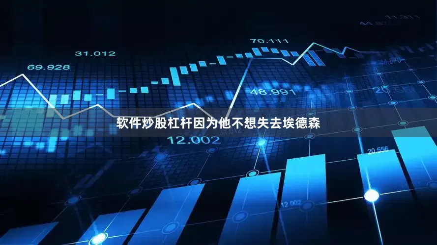 软件炒股杠杆因为他不想失去埃德森