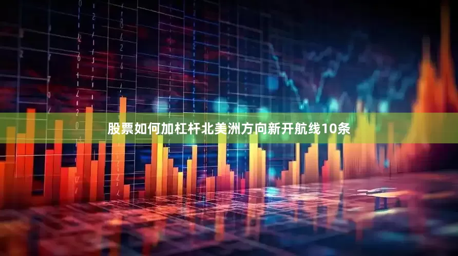 股票如何加杠杆北美洲方向新开航线10条
