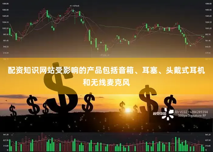 配资知识网站受影响的产品包括音箱、耳塞、头戴式耳机和无线麦克风