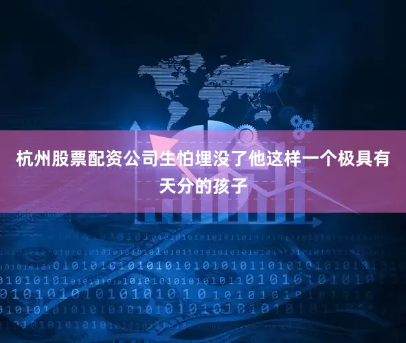 杭州股票配资公司生怕埋没了他这样一个极具有天分的孩子