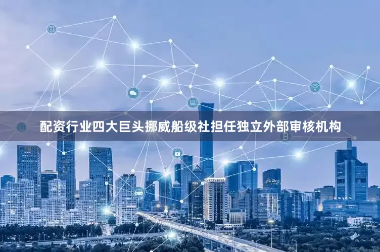 配资行业四大巨头挪威船级社担任独立外部审核机构