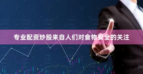 专业配资炒股来自人们对食物安全的关注