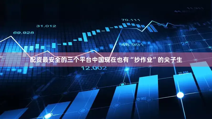 配资最安全的三个平台中国现在也有“抄作业”的尖子生
