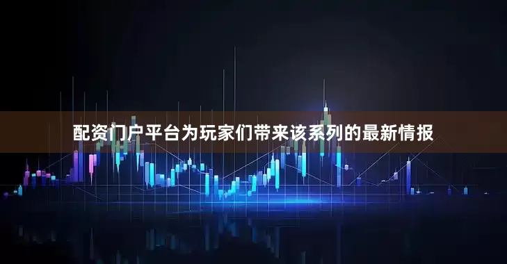 配资门户平台为玩家们带来该系列的最新情报
