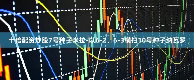 十倍配资炒股7号种子米拉-以6-2、6-3横扫10号种子纳瓦罗