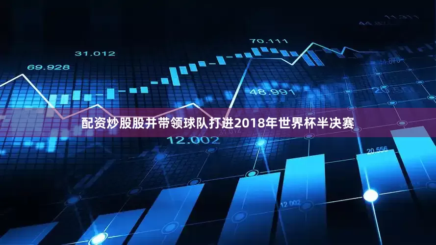 配资炒股股并带领球队打进2018年世界杯半决赛