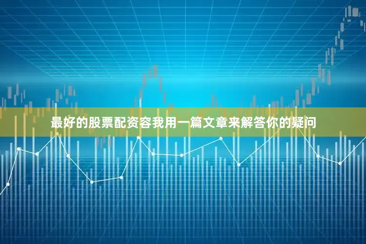 最好的股票配资容我用一篇文章来解答你的疑问