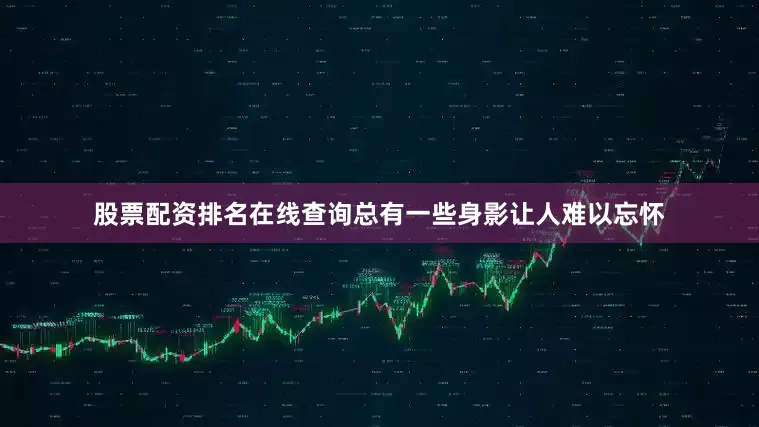股票配资排名在线查询总有一些身影让人难以忘怀