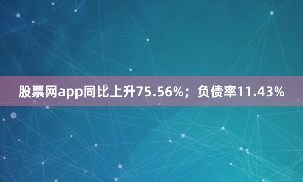 股票网app同比上升75.56%；负债率11.43%