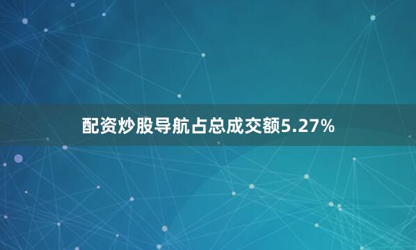 配资炒股导航占总成交额5.27%