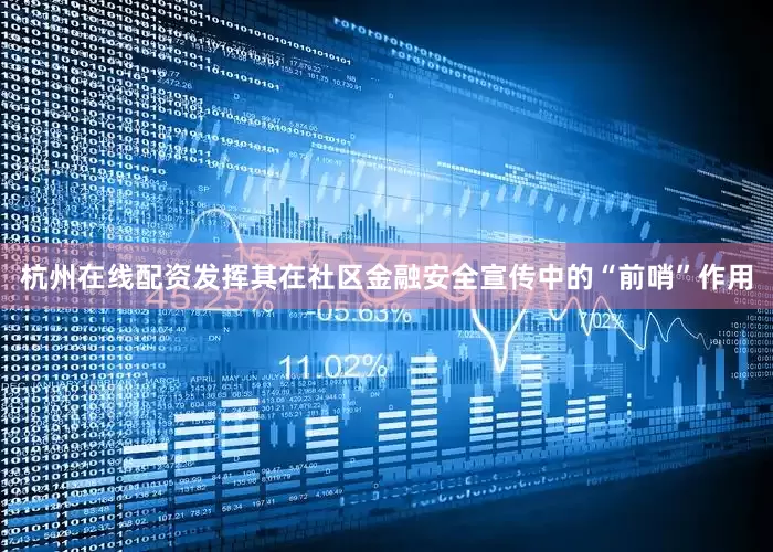 杭州在线配资发挥其在社区金融安全宣传中的“前哨”作用