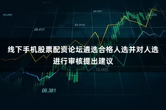 线下手机股票配资论坛遴选合格人选并对人选进行审核提出建议