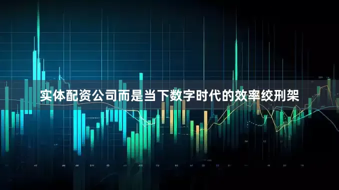 实体配资公司而是当下数字时代的效率绞刑架