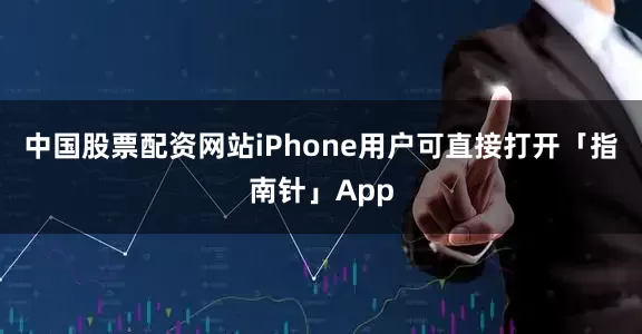 中国股票配资网站iPhone用户可直接打开「指南针」App