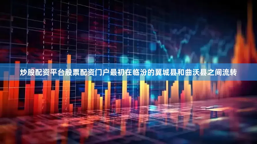 炒股配资平台股票配资门户最初在临汾的翼城县和曲沃县之间流转