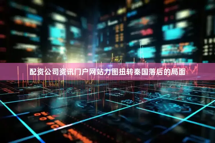 配资公司资讯门户网站力图扭转秦国落后的局面