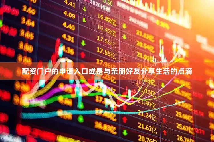 配资门户的申请入口或是与亲朋好友分享生活的点滴