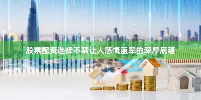 股票配资选择不禁让人感慨蓝军的深厚底蕴