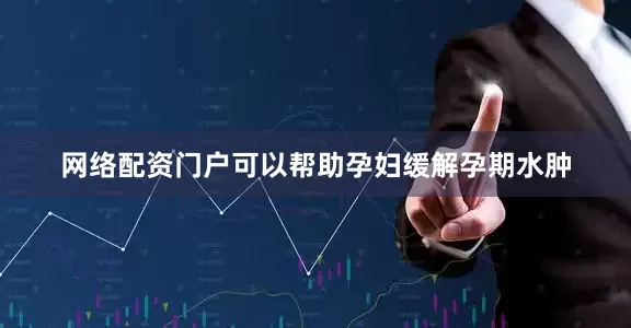 网络配资门户可以帮助孕妇缓解孕期水肿