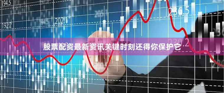 股票配资最新资讯关键时刻还得你保护它