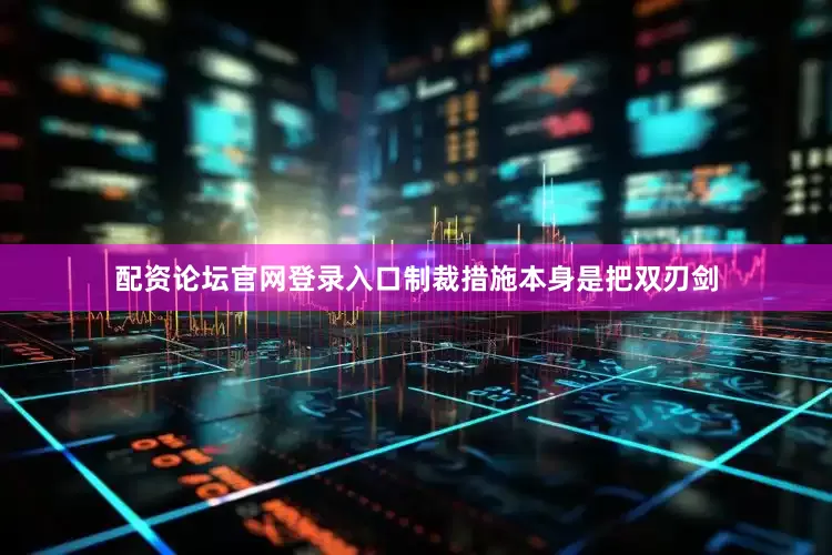 配资论坛官网登录入口制裁措施本身是把双刃剑