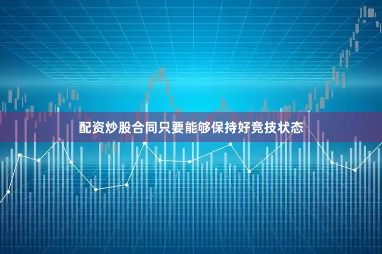 配资炒股合同只要能够保持好竞技状态