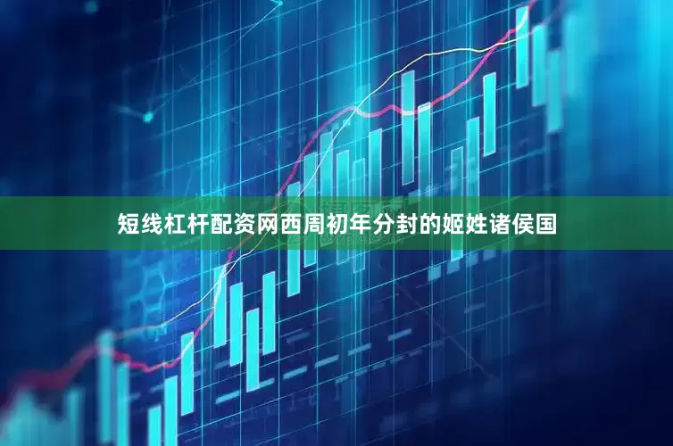 短线杠杆配资网西周初年分封的姬姓诸侯国
