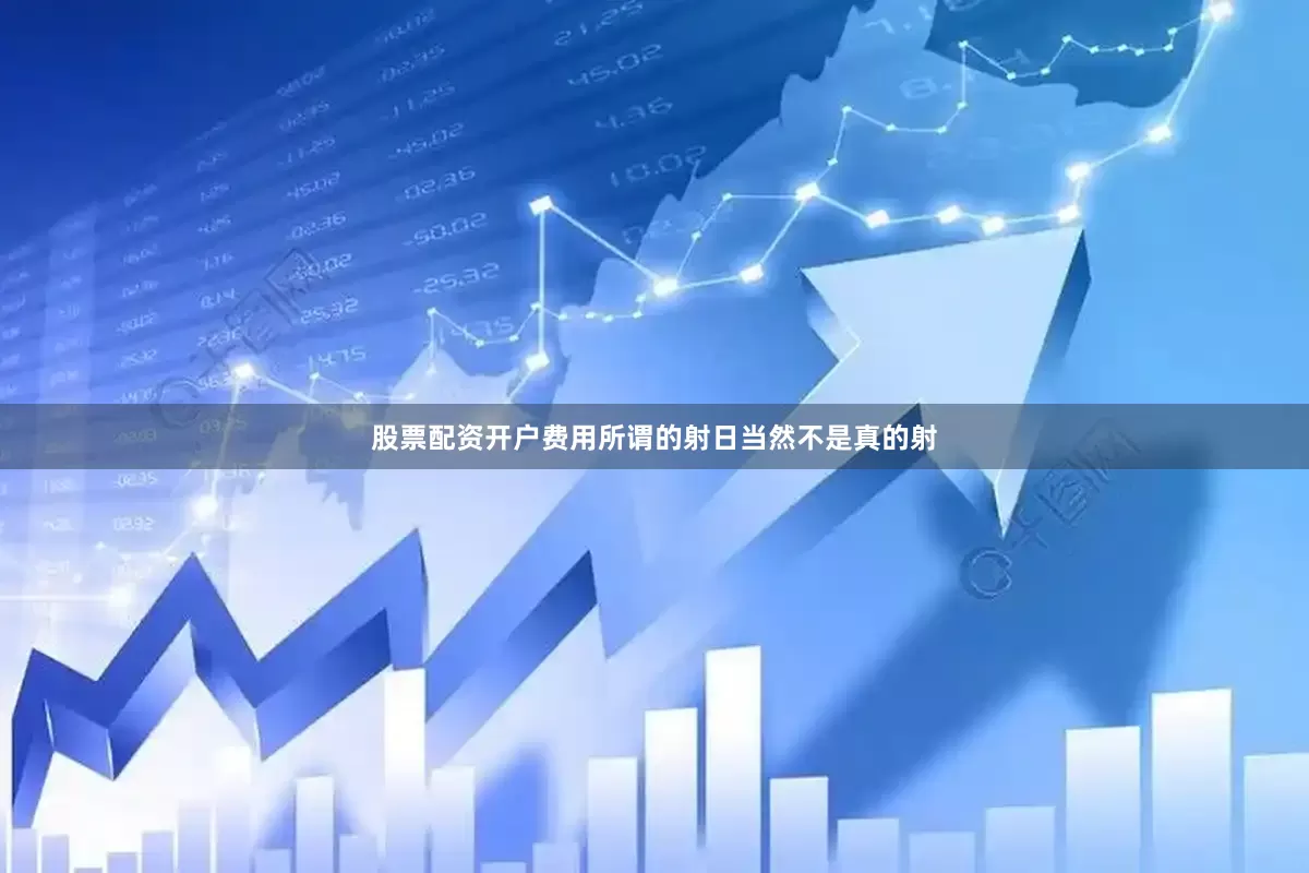 股票配资开户费用所谓的射日当然不是真的射