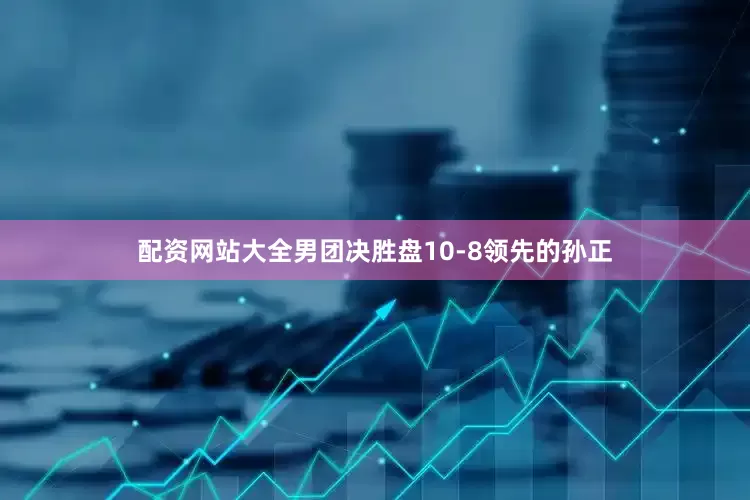 配资网站大全男团决胜盘10-8领先的孙正