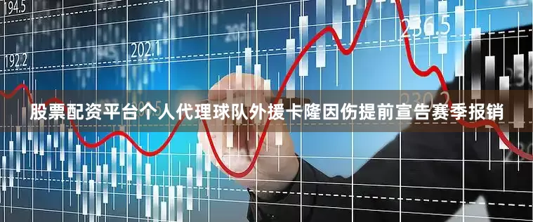 股票配资平台个人代理球队外援卡隆因伤提前宣告赛季报销