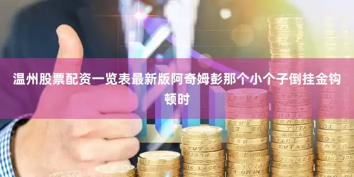 温州股票配资一览表最新版阿奇姆彭那个小个子倒挂金钩顿时