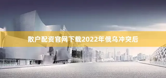 散户配资官网下载2022年俄乌冲突后