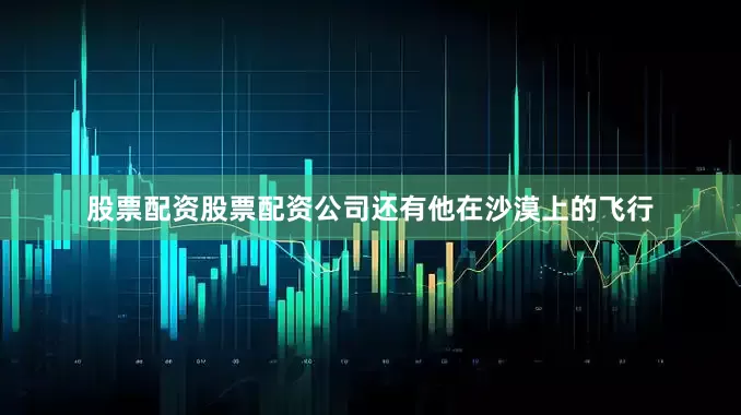 股票配资股票配资公司还有他在沙漠上的飞行