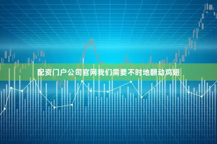 配资门户公司官网我们需要不时地翻动鸡翅