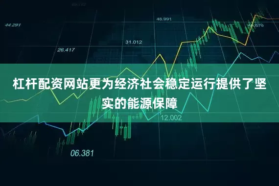 杠杆配资网站更为经济社会稳定运行提供了坚实的能源保障