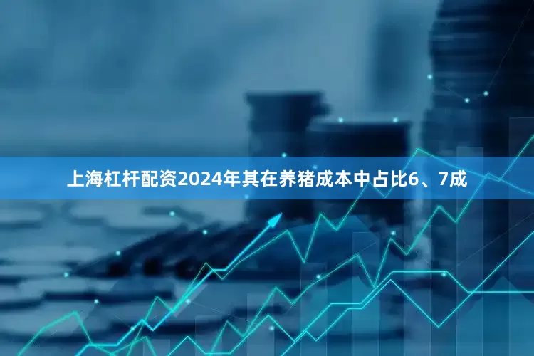上海杠杆配资2024年其在养猪成本中占比6、7成