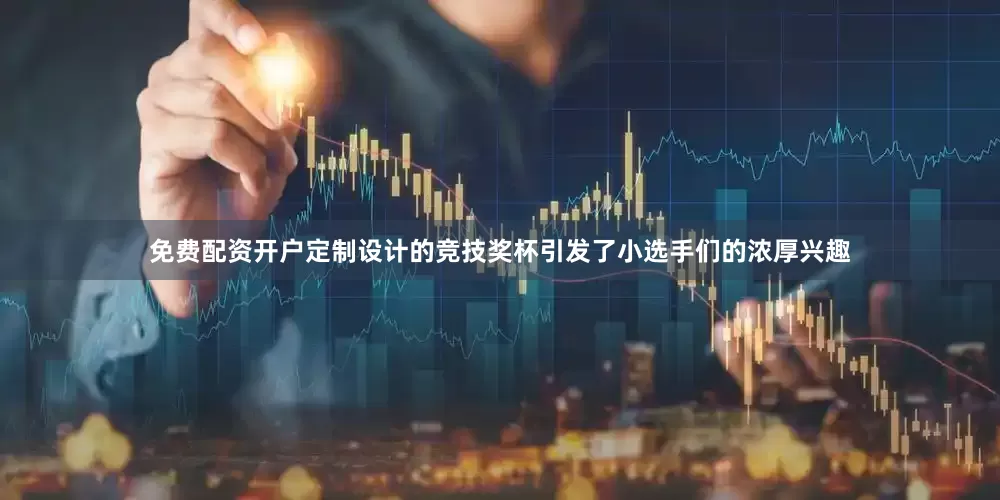 免费配资开户定制设计的竞技奖杯引发了小选手们的浓厚兴趣