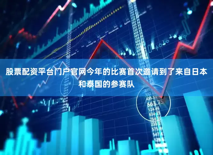 股票配资平台门户官网今年的比赛首次邀请到了来自日本和泰国的参赛队