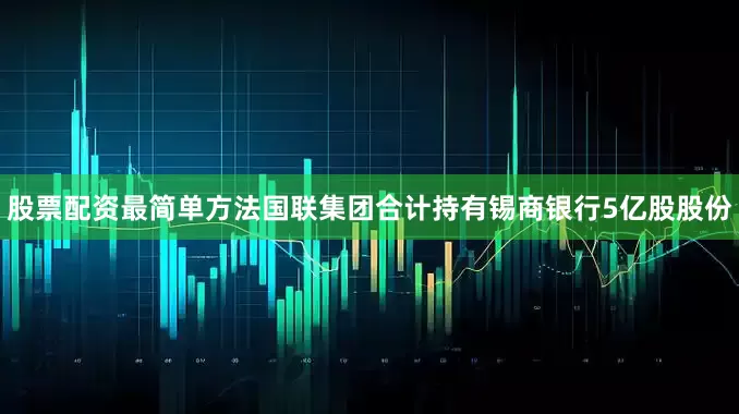 股票配资最简单方法国联集团合计持有锡商银行5亿股股份