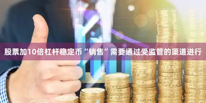 股票加10倍杠杆稳定币“销售”需要通过受监管的渠道进行