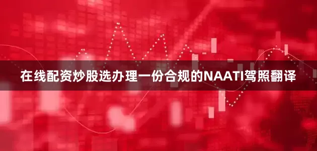 在线配资炒股选办理一份合规的NAATI驾照翻译