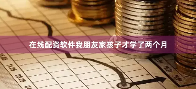 在线配资软件我朋友家孩子才学了两个月