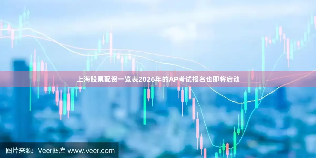 上海股票配资一览表2026年的AP考试报名也即将启动