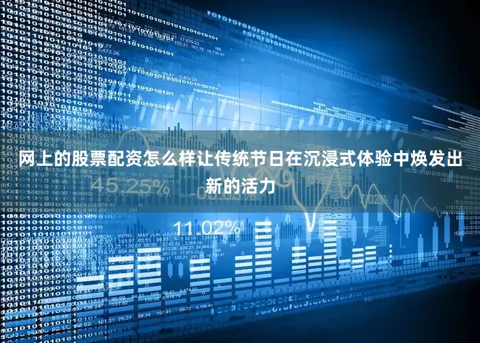 网上的股票配资怎么样让传统节日在沉浸式体验中焕发出新的活力