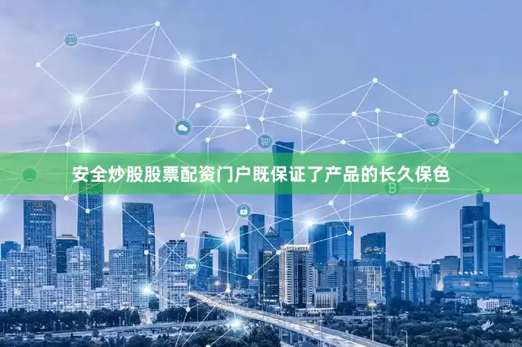 安全炒股股票配资门户既保证了产品的长久保色