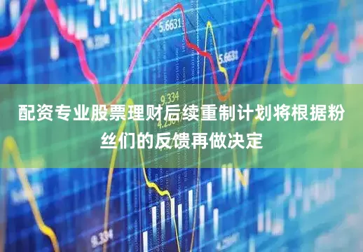 配资专业股票理财后续重制计划将根据粉丝们的反馈再做决定