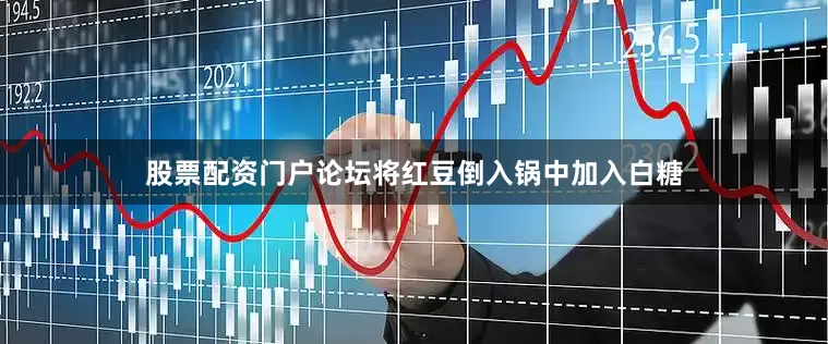 股票配资门户论坛将红豆倒入锅中加入白糖