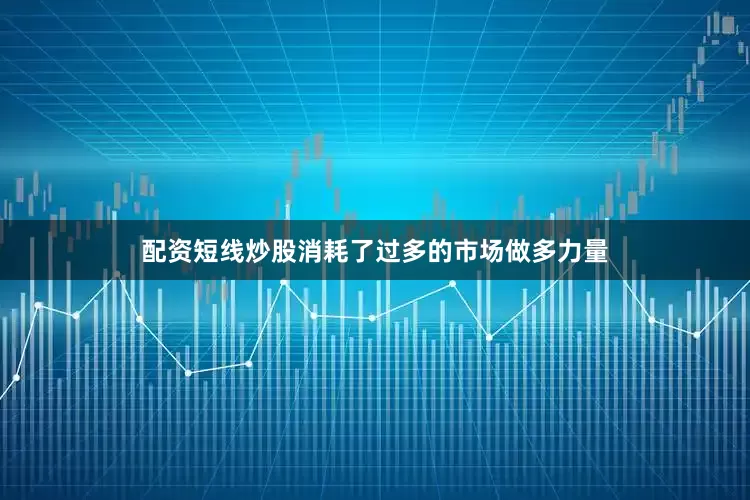 配资短线炒股消耗了过多的市场做多力量
